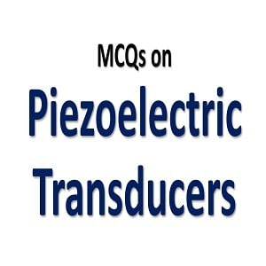 Piezoelectric Transducer MCQs with Answers 7 Piezoelectric Transducer MCQs with Answers